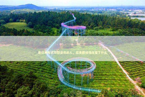 用这种方式获取资讯的人,后来都悄悄改变了什么 用这种方式获取资讯的人,后来都悄悄改变了什么 新闻